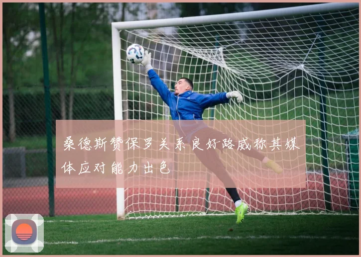 桑德斯赞保罗关系良好路威称其媒体应对能力出色