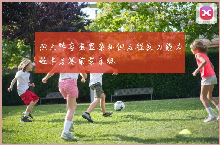 热火阵容虽显杂乱但后程发力能力强季后赛前景乐观