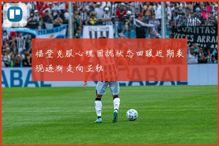 福登克服心理困扰状态回暖近期表现逐渐走向正轨