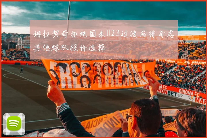 姆拉契奇拒绝国米U23过渡或将考虑其他球队报价选择