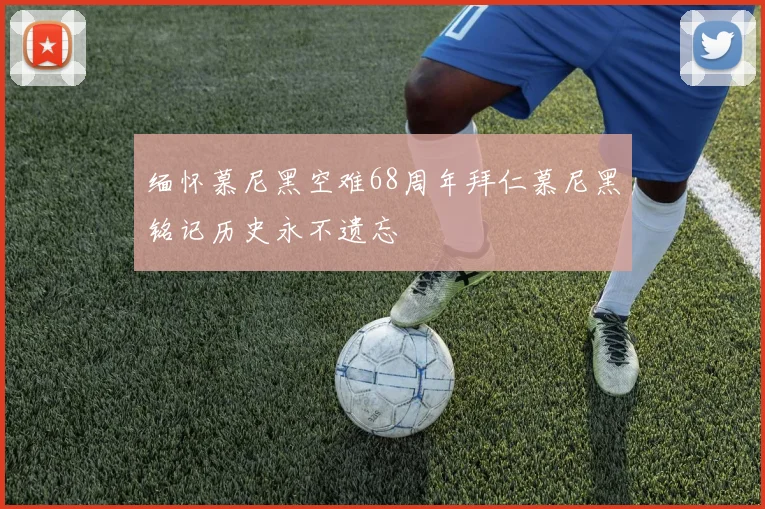 缅怀慕尼黑空难68周年拜仁慕尼黑铭记历史永不遗忘
