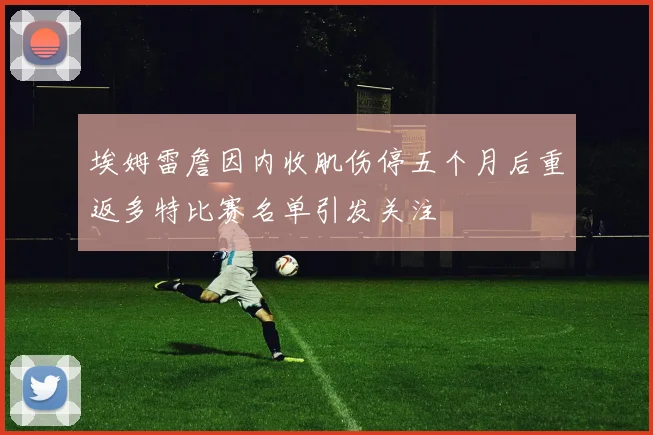 埃姆雷詹因内收肌伤停五个月后重返多特比赛名单引发关注