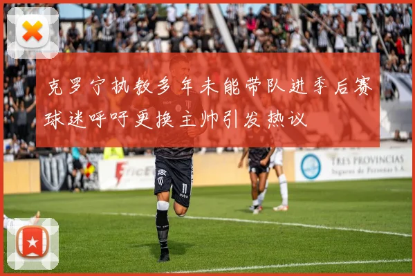 克罗宁执教多年未能带队进季后赛球迷呼吁更换主帅引发热议