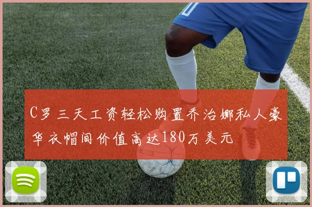 C罗三天工资轻松购置乔治娜私人豪华衣帽间价值高达180万美元