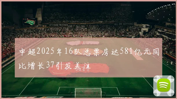 中超2025年16队总票房达581亿元同比增长37引发关注