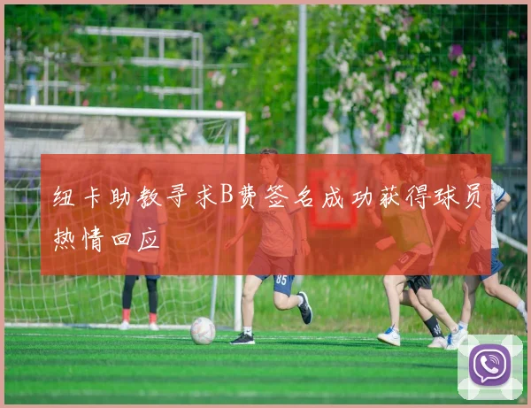 纽卡助教寻求B费签名成功获得球员热情回应