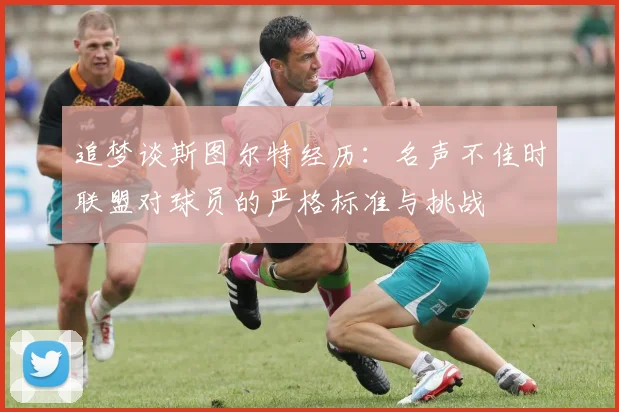 追梦谈斯图尔特经历：名声不佳时联盟对球员的严格标准与挑战